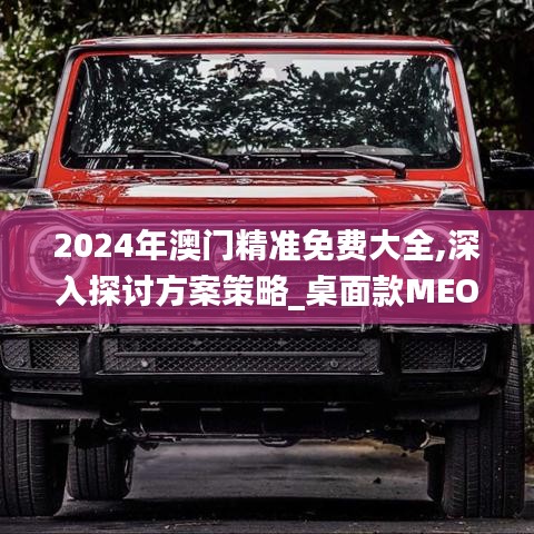 2024年澳门精准免费大全,深入探讨方案策略_桌面款MEO58.947