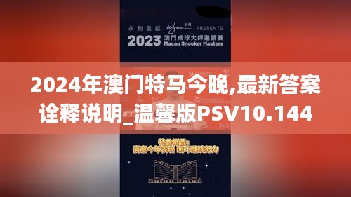 2024年澳门特马今晚,最新答案诠释说明_温馨版PSV10.144