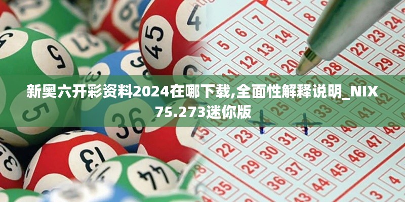 新奥六开彩资料2024在哪下载,全面性解释说明_NIX75.273迷你版