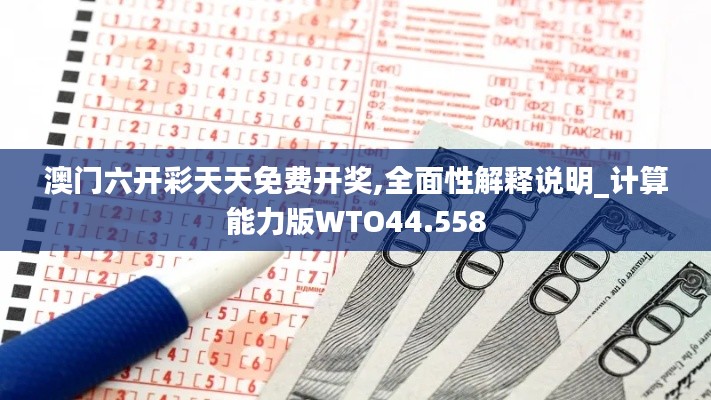 澳门六开彩天天免费开奖,全面性解释说明_计算能力版WTO44.558