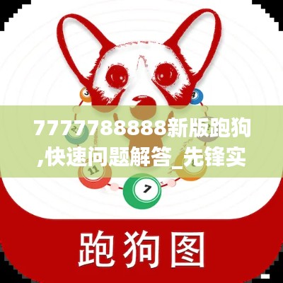 7777788888新版跑狗,快速问题解答_先锋实践版AIL89.827