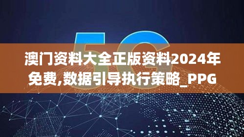 澳门资料大全正版资料2024年免费,数据引导执行策略_PPG54.587装饰版