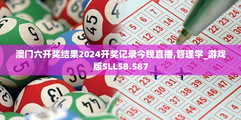 澳门六开奖结果2024开奖记录今晚直播,管理学_游戏版SLL58.587