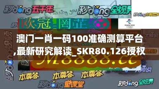 澳门一肖一码100准确测算平台,最新研究解读_SKR80.126授权版