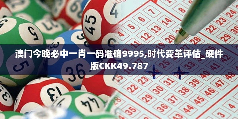 澳门今晚必中一肖一码准确9995,时代变革评估_硬件版CKK49.787