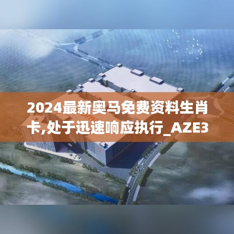 2024最新奥马免费资料生肖卡,处于迅速响应执行_AZE37.209抓拍版