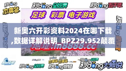 新奥六开彩资料2024在哪下载,数据详解说明_BPZ29.952颠覆版