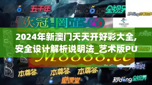 2024年新澳门天天开好彩大全,安全设计解析说明法_艺术版PUF9.806