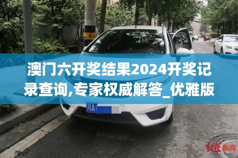 澳门六开奖结果2024开奖记录查询,专家权威解答_优雅版FNP22.262