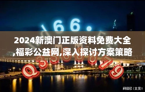 2024新澳门正版资料免费大全,福彩公益网,深入探讨方案策略_钻石版OTI84.678