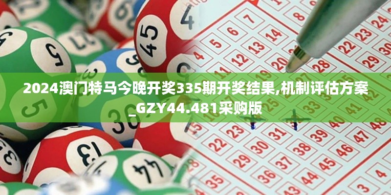 2024澳门特马今晚开奖335期开奖结果,机制评估方案_GZY44.481采购版