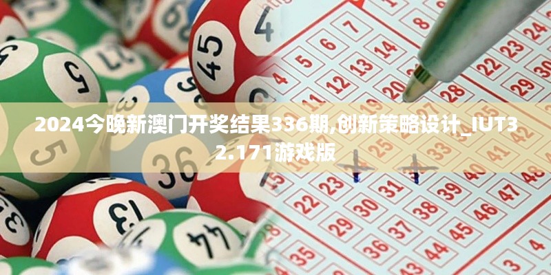 2024今晚新澳门开奖结果336期,创新策略设计_IUT32.171游戏版