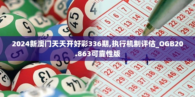 2024新澳门天天开好彩336期,执行机制评估_OGB20.863可靠性版