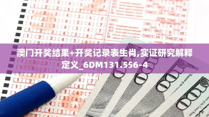 澳门开奖结果+开奖记录表生肖,实证研究解释定义_6DM131.556-4