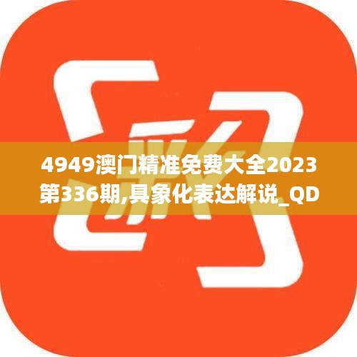 4949澳门精准免费大全2023第336期,具象化表达解说_QDB5.775活现版