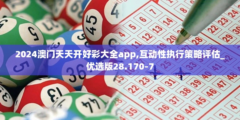 2024澳门天天开好彩大全app,互动性执行策略评估_优选版28.170-7