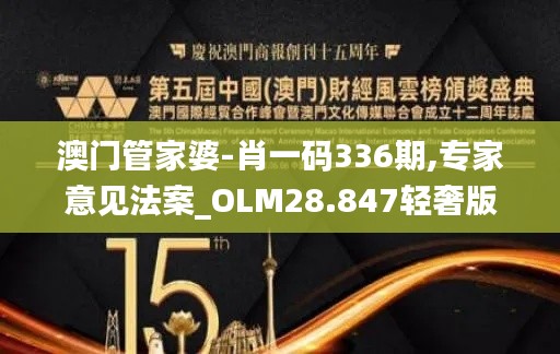 澳门管家婆-肖一码336期,专家意见法案_OLM28.847轻奢版