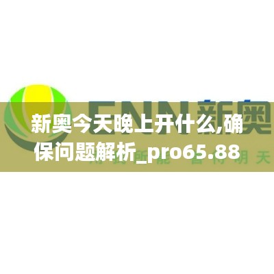 新奥今天晚上开什么,确保问题解析_pro65.881-6