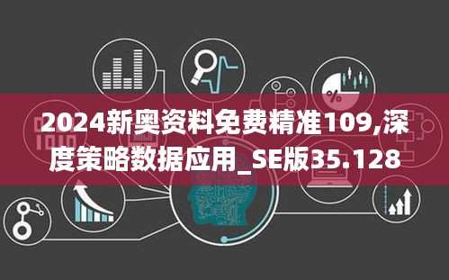 2024新奥资料免费精准109,深度策略数据应用_SE版35.128-2