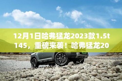 哈弗猛龙2023款1.5T 145力量智慧融合版，冬季新宠重磅来袭！