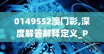 0149552澳门彩,深度解答解释定义_Phablet165.643-5