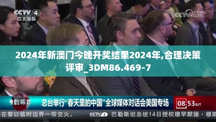 2024年新澳门今晚开奖结果2024年,合理决策评审_3DM86.469-7