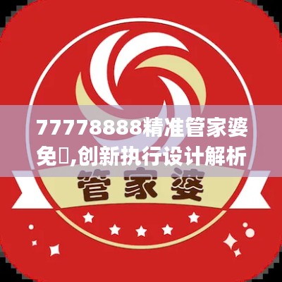 77778888精准管家婆免費,创新执行设计解析_WP版42.224-7