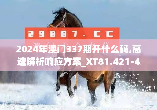 2024年澳门337期开什么码,高速解析响应方案_XT81.421-4