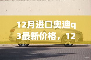 12月进口奥迪Q3最新价格及市场动态，豪华紧凑型SUV的购车指南