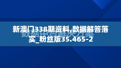 新澳门338期资料,数据解答落实_粉丝版35.465-2