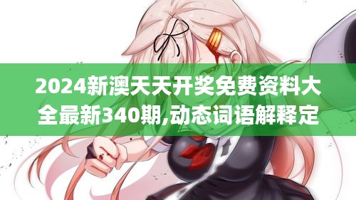 2024新澳天天开奖免费资料大全最新340期,动态词语解释定义_UHD版79.898-7