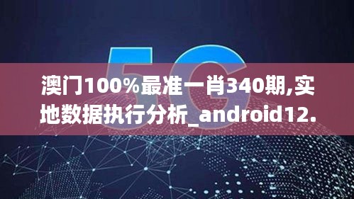 澳门100%最准一肖340期,实地数据执行分析_android12.901-6