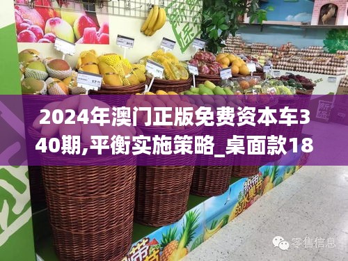 2024年澳门正版免费资本车340期,平衡实施策略_桌面款18.490