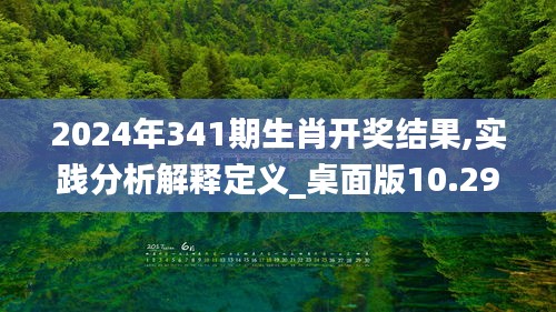 2024年341期生肖开奖结果,实践分析解释定义_桌面版10.292