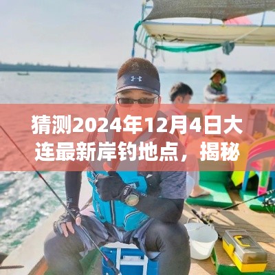 揭秘大连未来岸钓胜地，探索新钓点，塑造自信人生之旅（预测2024年12月4日最新岸钓地点）