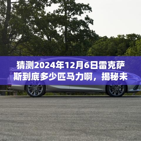 揭秘未来动力，雷克萨斯超强马力展望，预测2024年12月6日马力输出技术揭秘！