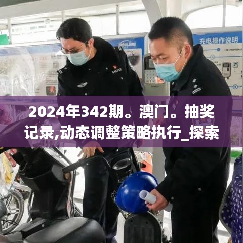 2024年342期。澳门。抽奖记录,动态调整策略执行_探索版5.959