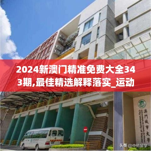 2024新澳门精准免费大全343期,最佳精选解释落实_运动版1.895