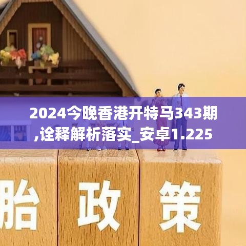 2024今晚香港开特马343期,诠释解析落实_安卓1.225