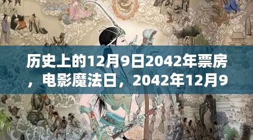 历史上的魔法日，电影魔法日回顾与票房揭秘，温馨记忆永存心间（2042年12月9日）