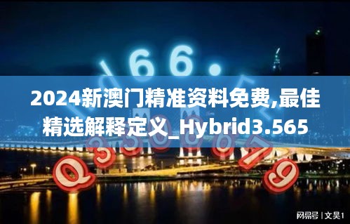 2024新澳门精准资料免费,最佳精选解释定义_Hybrid3.565