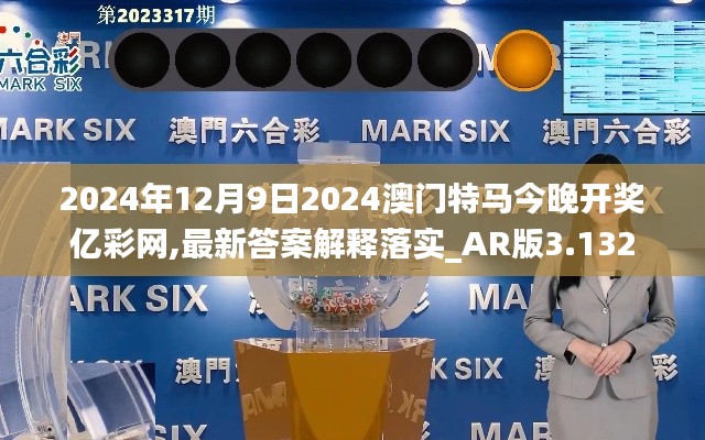 2024年12月9日2024澳门特马今晚开奖亿彩网,最新答案解释落实_AR版3.132