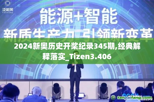 2024新奥历史开桨纪录345期,经典解释落实_Tizen3.406