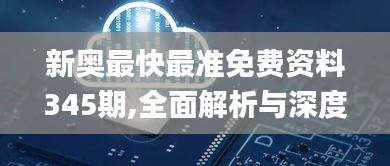 新奥最快最准免费资料345期,全面解析与深度体验_S10.377