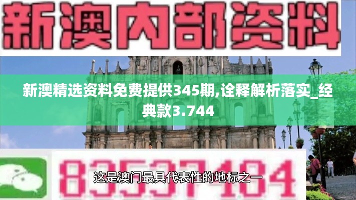 新澳精选资料免费提供345期,诠释解析落实_经典款3.744