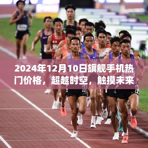 超越时空之旅，探索2024年旗舰手机热门价格，触摸未来科技的力量