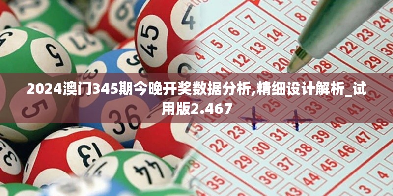 2024澳门345期今晚开奖数据分析,精细设计解析_试用版2.467