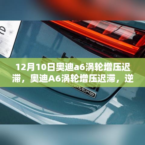 奥迪A6涡轮增压迟滞问题解析与逆风翻盘的学习力量