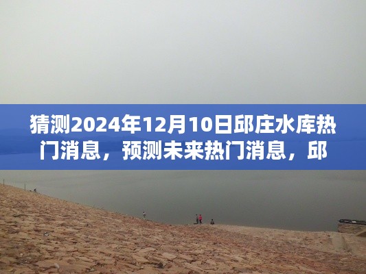 邱庄水库2024年12月10日热门消息揭秘与预测，动态揭秘攻略大揭秘！