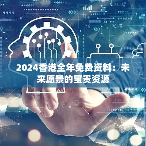 2024香港全年免费资料：未来愿景的宝贵资源